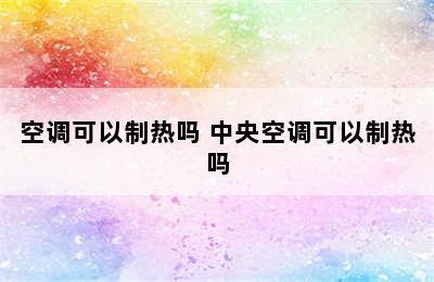 空调可以制热吗 中央空调可以制热吗